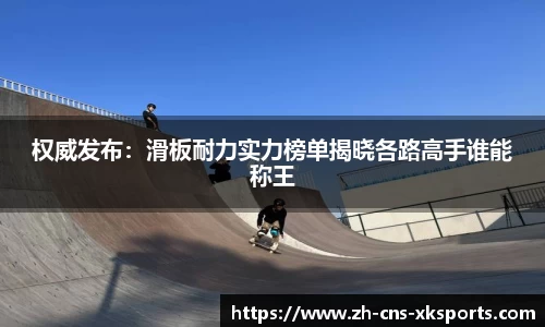 权威发布：滑板耐力实力榜单揭晓各路高手谁能称王