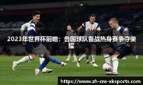 2023年世界杯前瞻：各国球队备战热身赛争夺荣耀