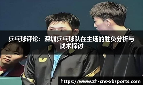 乒乓球评论：深圳乒乓球队在主场的胜负分析与战术探讨