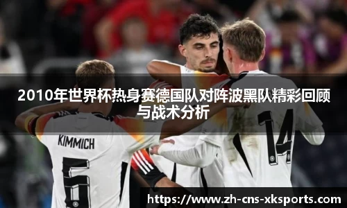 2010年世界杯热身赛德国队对阵波黑队精彩回顾与战术分析